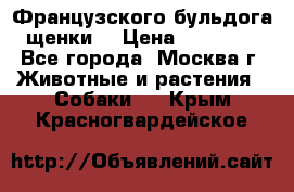 Французского бульдога щенки  › Цена ­ 35 000 - Все города, Москва г. Животные и растения » Собаки   . Крым,Красногвардейское